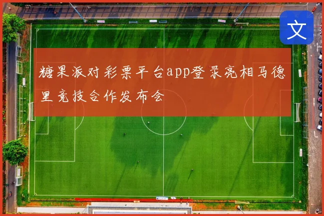 糖果派对彩票平台app登录亮相马德里竞技合作发布会