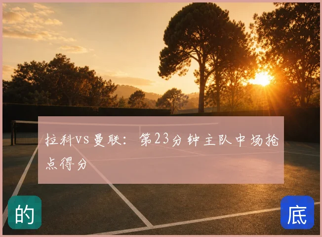 拉科vs曼联：第23分钟主队中场抢点得分