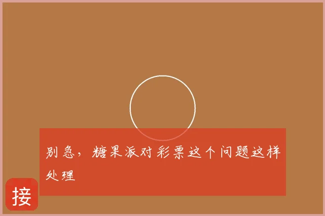 别急，糖果派对彩票这个问题这样处理