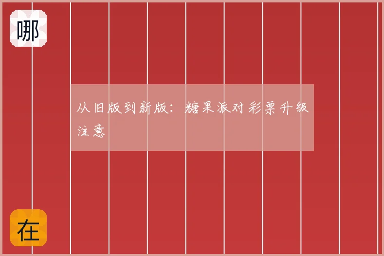 从旧版到新版：糖果派对彩票升级注意