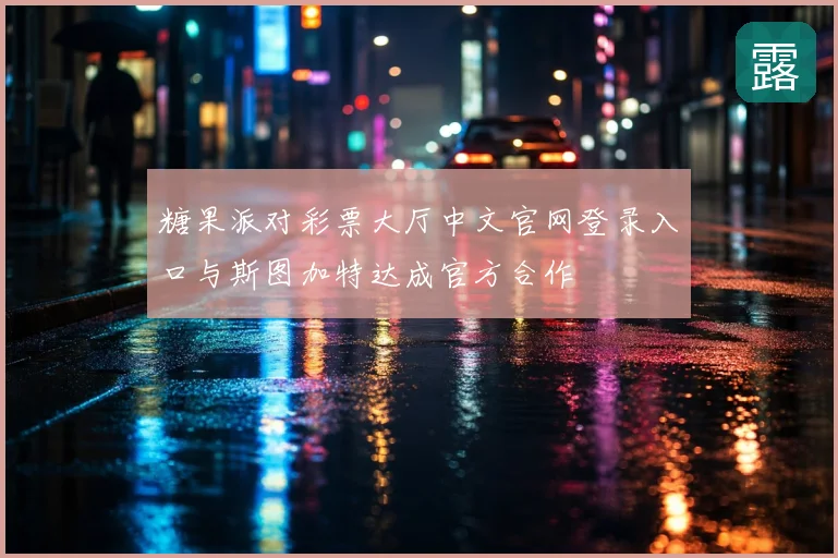 糖果派对彩票大厅中文官网登录入口与斯图加特达成官方合作
